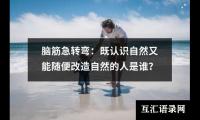 脑筋急转弯：既认识自然又能随便改造自然的人是谁？