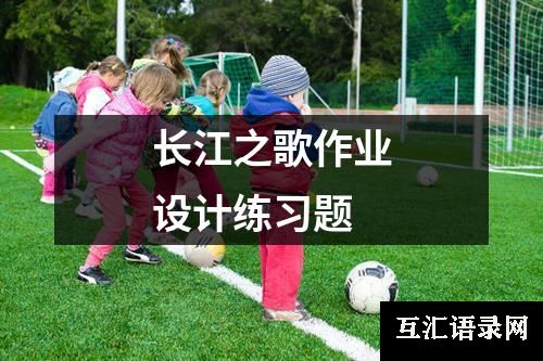 长江之歌作业设计练习题