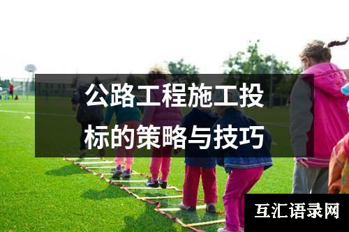 公路工程施工投标的策略与技巧